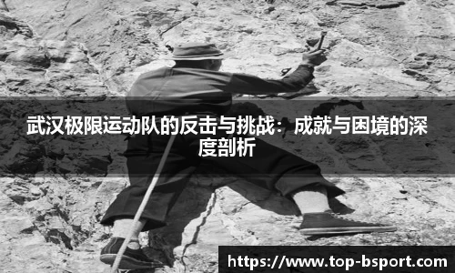 武汉极限运动队的反击与挑战：成就与困境的深度剖析