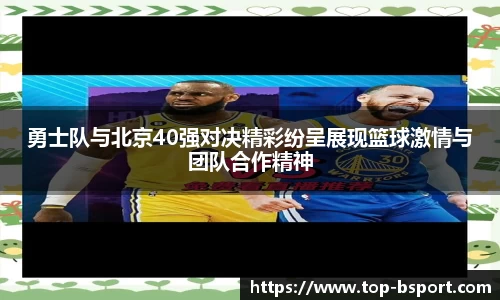 勇士队与北京40强对决精彩纷呈展现篮球激情与团队合作精神