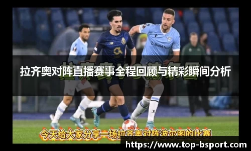 拉齐奥对阵直播赛事全程回顾与精彩瞬间分析