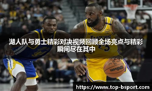 湖人队与勇士精彩对决视频回顾全场亮点与精彩瞬间尽在其中